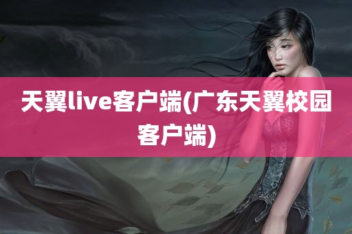 天翼live客户端(广东天翼校园客户端)