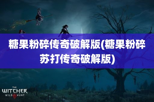 糖果粉碎传奇破解版(糖果粉碎苏打传奇破解版)