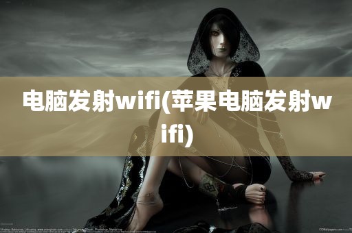 电脑发射wifi(苹果电脑发射wifi)