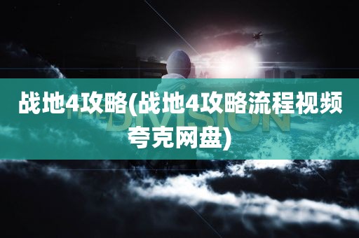 战地4攻略(战地4攻略流程视频夸克网盘)