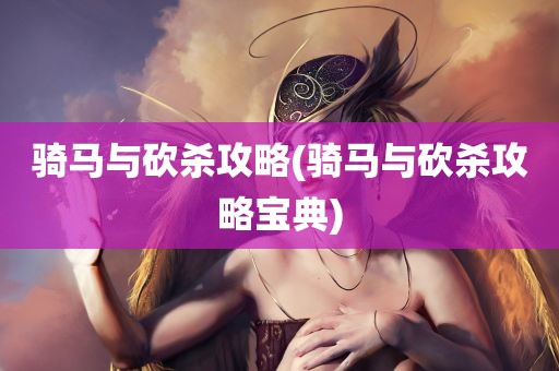 骑马与砍杀攻略(骑马与砍杀攻略宝典)