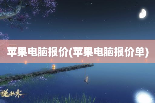 苹果电脑报价(苹果电脑报价单)