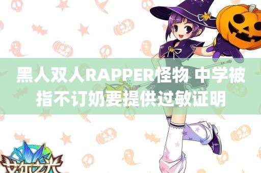 黑人双人RAPPER怪物 中学被指不订奶要提供过敏证明