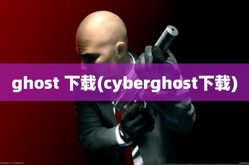 ghost 下载(cyberghost下载)