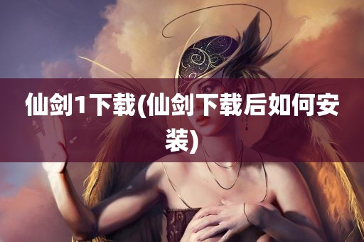 仙剑1下载(仙剑下载后如何安装)