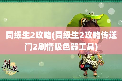 同级生2攻略(同级生2攻略传送门2剧情吸色器工具)