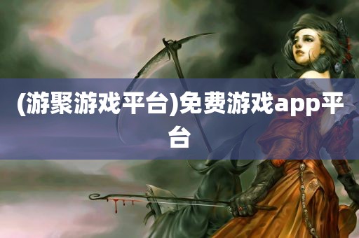 (游聚游戏平台)免费游戏app平台