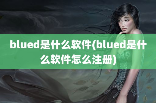 blued是什么软件(blued是什么软件怎么注册)