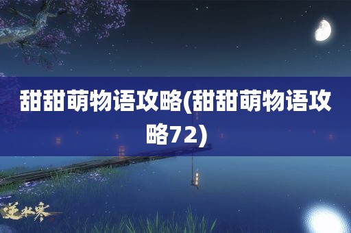 甜甜萌物语攻略(甜甜萌物语攻略72)