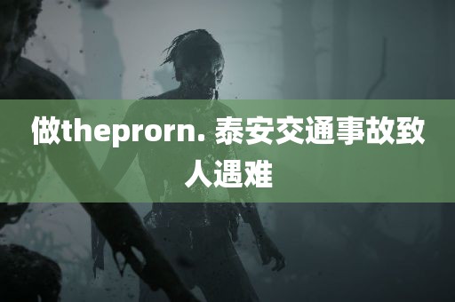 做theprorn. 泰安交通事故致人遇难