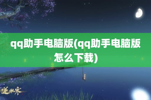 qq助手电脑版(qq助手电脑版怎么下载)