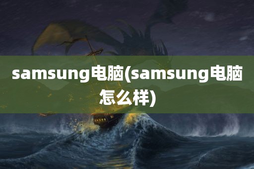 samsung电脑(samsung电脑怎么样)