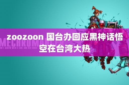 zoozoon 国台办回应黑神话悟空在台湾大热