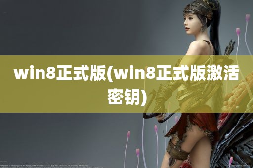 win8正式版(win8正式版激活密钥)