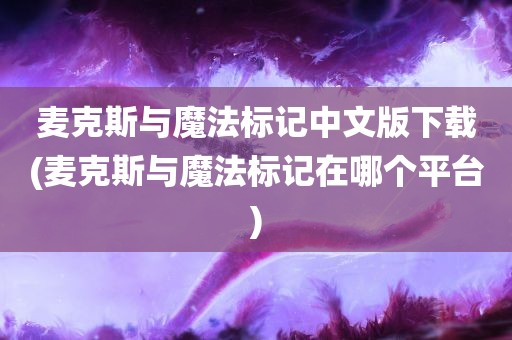 麦克斯与魔法标记中文版下载(麦克斯与魔法标记在哪个平台)