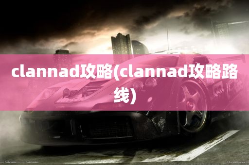 clannad攻略(clannad攻略路线)