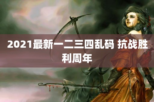 2021最新一二三四乱码 抗战胜利周年