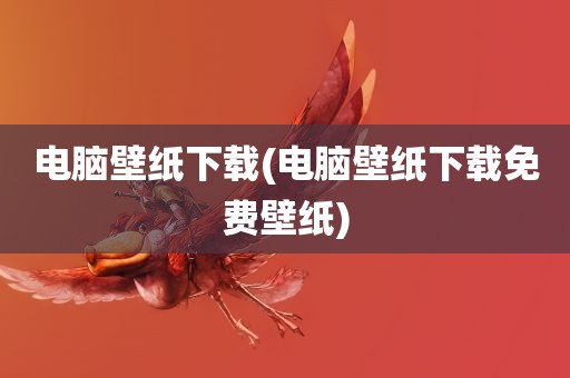 电脑壁纸下载(电脑壁纸下载免费壁纸)