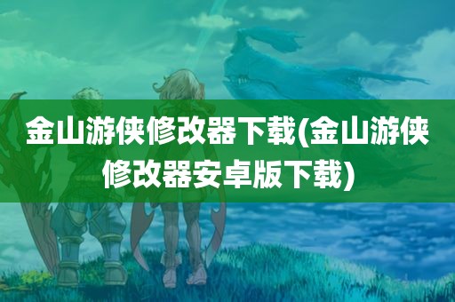 金山游侠修改器下载(金山游侠修改器安卓版下载)