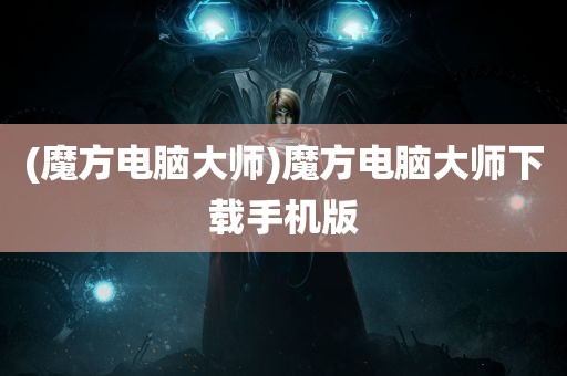 (魔方电脑大师)魔方电脑大师下载手机版