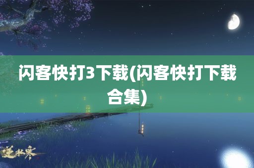 闪客快打3下载(闪客快打下载合集)