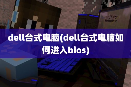 dell台式电脑(dell台式电脑如何进入bios)