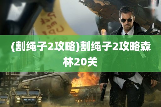 (割绳子2攻略)割绳子2攻略森林20关