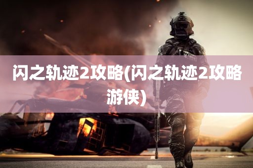 闪之轨迹2攻略(闪之轨迹2攻略游侠)