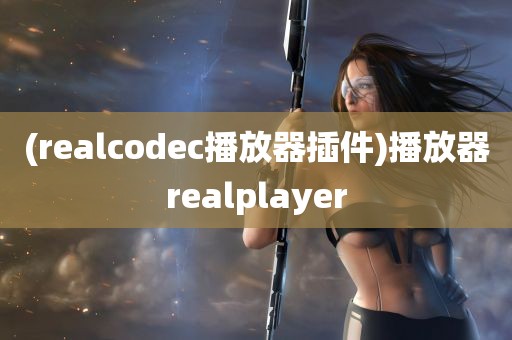 (realcodec播放器插件)播放器realplayer