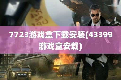 7723游戏盒下载安装(43399游戏盒安载)