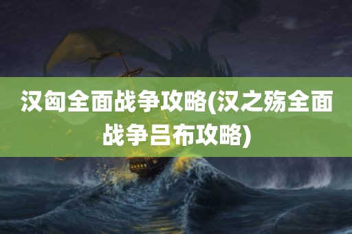 汉匈全面战争攻略(汉之殇全面战争吕布攻略)