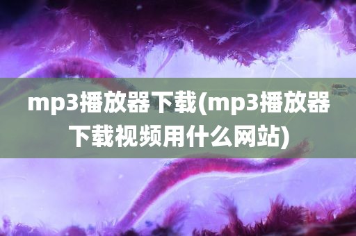 mp3播放器下载(mp3播放器下载视频用什么网站)