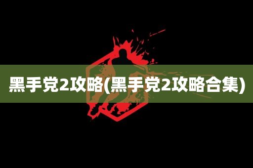 黑手党2攻略(黑手党2攻略合集)