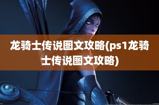 龙骑士传说图文攻略(ps1龙骑士传说图文攻略)