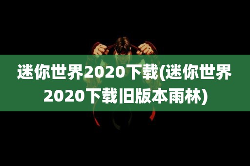 迷你世界2020下载(迷你世界2020下载旧版本雨林)