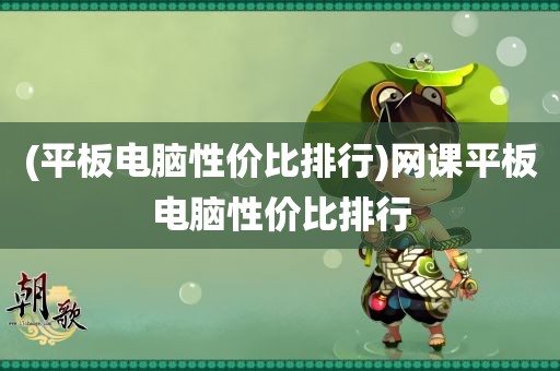 (平板电脑性价比排行)网课平板电脑性价比排行