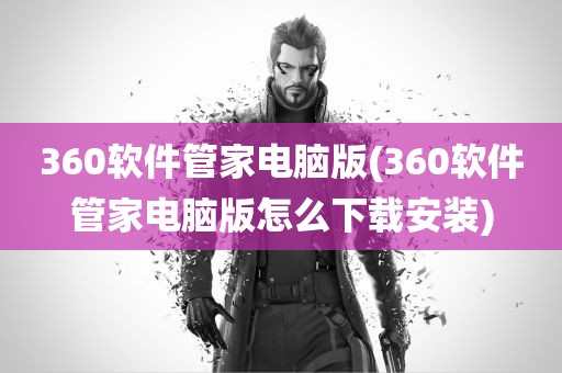 360软件管家电脑版(360软件管家电脑版怎么下载安装)