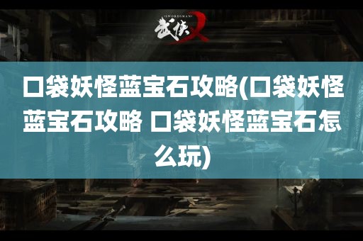 口袋妖怪蓝宝石攻略(口袋妖怪蓝宝石攻略 口袋妖怪蓝宝石怎么玩)