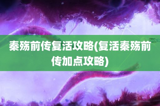 秦殇前传复活攻略(复活秦殇前传加点攻略)