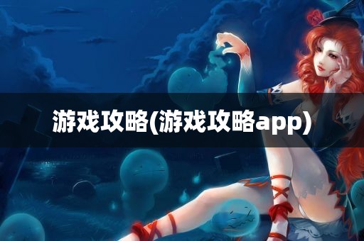 游戏攻略(游戏攻略app)