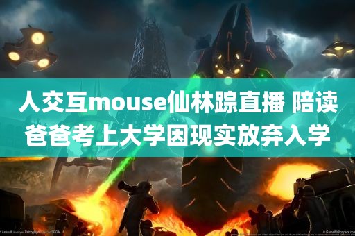 人交互mouse仙林踪直播 陪读爸爸考上大学因现实放弃入学