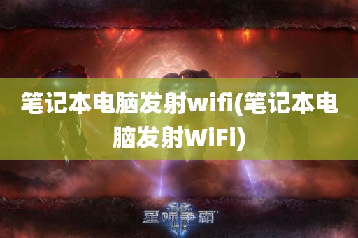 笔记本电脑发射wifi(笔记本电脑发射WiFi)