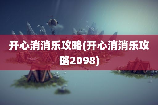 开心消消乐攻略(开心消消乐攻略2098)