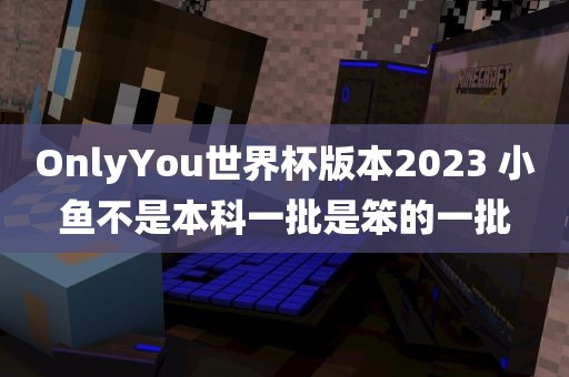 OnlyYou世界杯版本2023 小鱼不是本科一批是笨的一批