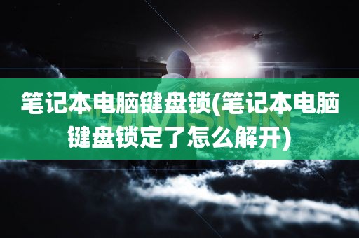 笔记本电脑键盘锁(笔记本电脑键盘锁定了怎么解开)