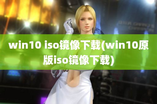 win10 iso镜像下载(win10原版iso镜像下载)