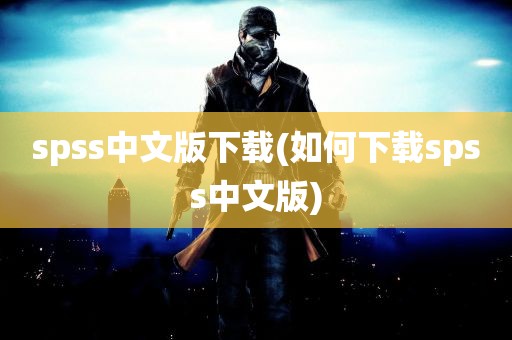 spss中文版下载(如何下载spss中文版)