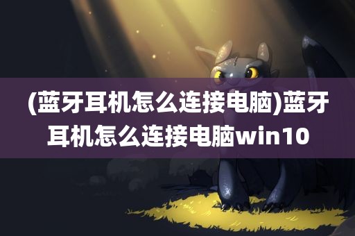 (蓝牙耳机怎么连接电脑)蓝牙耳机怎么连接电脑win10