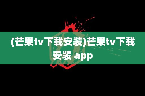 (芒果tv下载安装)芒果tv下载安装 app