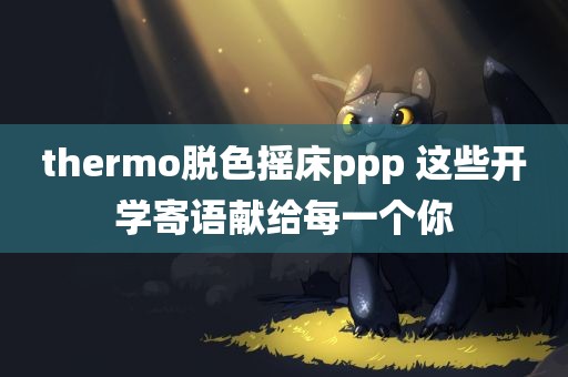 thermo脱色摇床ppp 这些开学寄语献给每一个你